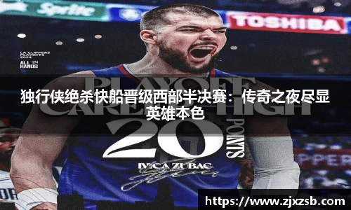 独行侠绝杀快船晋级西部半决赛：传奇之夜尽显英雄本色