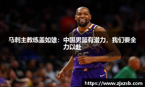 马刺主教练盖如雄：中国男篮有潜力，我们要全力以赴