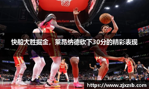 快船大胜掘金，莱昂纳德砍下30分的精彩表现