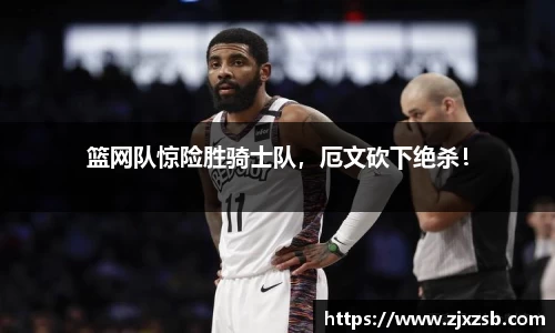 篮网队惊险胜骑士队，厄文砍下绝杀！