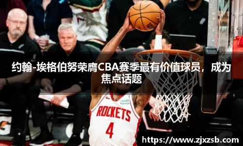 约翰-埃格伯努荣膺CBA赛季最有价值球员，成为焦点话题