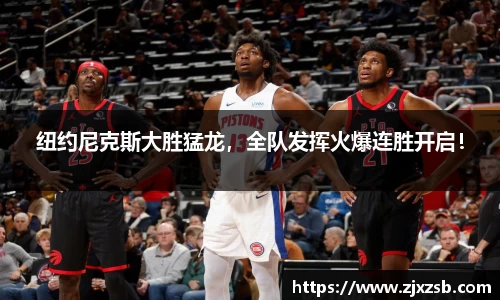 纽约尼克斯大胜猛龙，全队发挥火爆连胜开启！