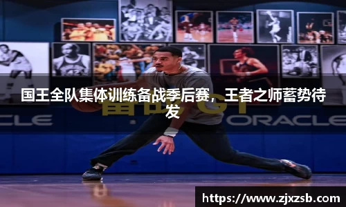 国王全队集体训练备战季后赛，王者之师蓄势待发