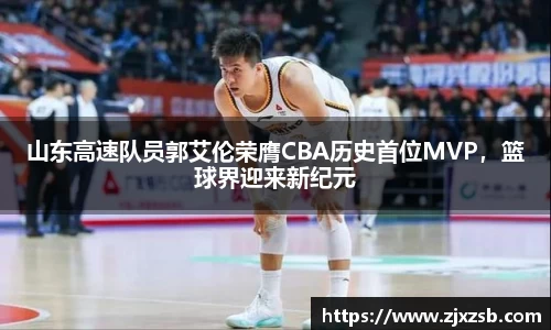 山东高速队员郭艾伦荣膺CBA历史首位MVP，篮球界迎来新纪元