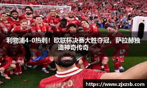 利物浦4-0热刺！欧联杯决赛大胜夺冠，萨拉赫独造神奇传奇