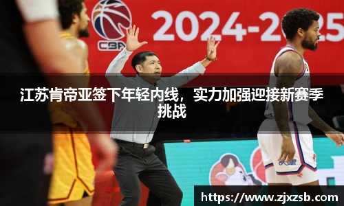 江苏肯帝亚签下年轻内线，实力加强迎接新赛季挑战