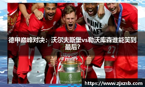 德甲巅峰对决：沃尔夫斯堡vs勒沃库森谁能笑到最后？