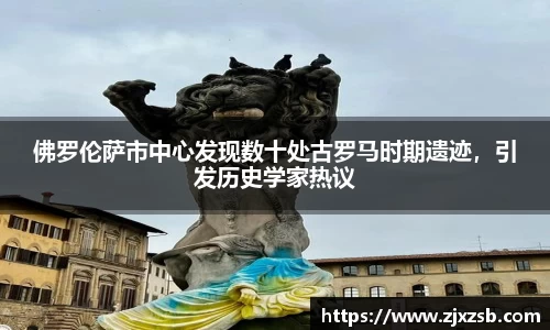 佛罗伦萨市中心发现数十处古罗马时期遗迹，引发历史学家热议