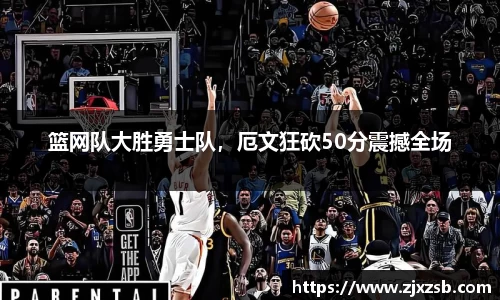 篮网队大胜勇士队，厄文狂砍50分震撼全场