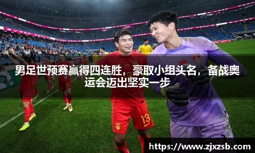 男足世预赛赢得四连胜，豪取小组头名，备战奥运会迈出坚实一步