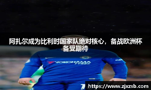 阿扎尔成为比利时国家队绝对核心，备战欧洲杯备受期待