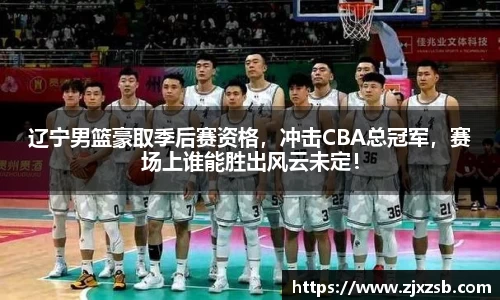 辽宁男篮豪取季后赛资格，冲击CBA总冠军，赛场上谁能胜出风云未定！