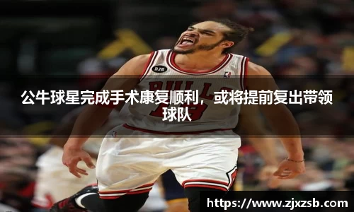 公牛球星完成手术康复顺利，或将提前复出带领球队