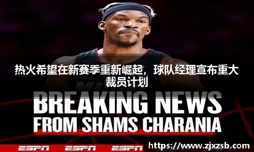 热火希望在新赛季重新崛起，球队经理宣布重大裁员计划