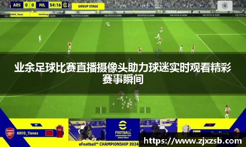 业余足球比赛直播摄像头助力球迷实时观看精彩赛事瞬间