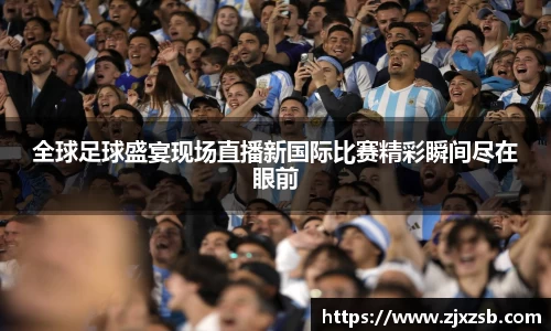 全球足球盛宴现场直播新国际比赛精彩瞬间尽在眼前
