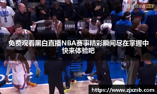 免费观看黑白直播NBA赛事精彩瞬间尽在掌握中快来体验吧