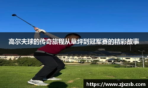 高尔夫球的传奇旅程从草坪到冠军赛的精彩故事