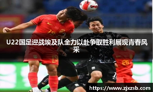 U22国足迎战埃及队全力以赴争取胜利展现青春风采