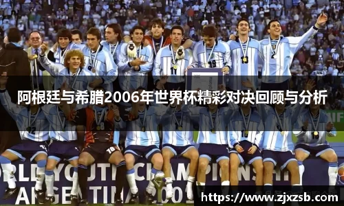 阿根廷与希腊2006年世界杯精彩对决回顾与分析