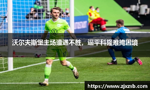 沃尔夫斯堡主场遭遇不胜，逼平科隆难掩困境